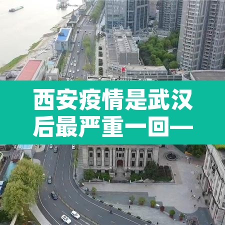 西安疫情是武汉后最严重一回—(西安疫情厉害吗) 西安疫情是武汉后最严重一回—(西安疫情厉害吗)
