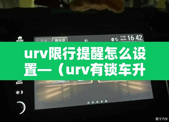 urv限行提醒怎么设置—（urv有锁车升窗功能吗）