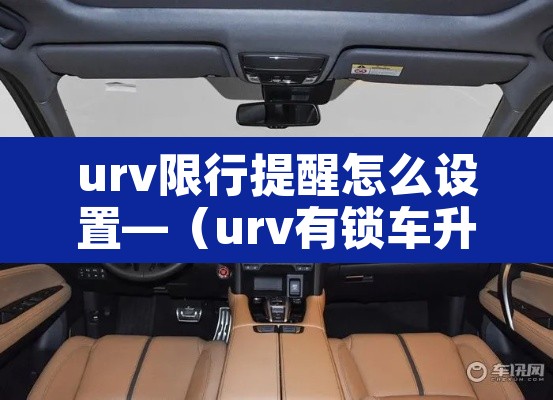urv限行提醒怎么设置—(urv有锁车升窗功能吗) urv限行提醒怎么设置—(urv有锁车升窗功能吗)