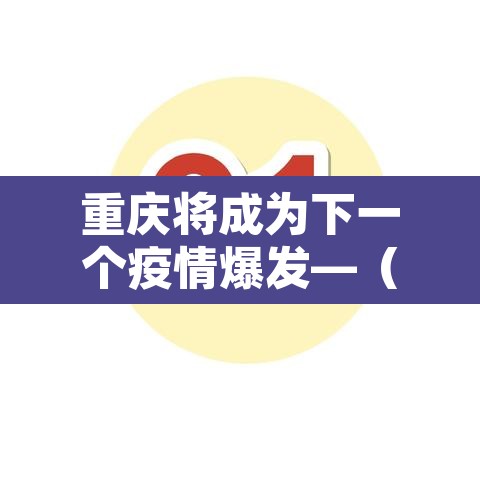重庆将成为下一个疫情爆发—(2021重庆会不会因疫情封城) 重庆将成为下一个疫情爆发—(2021重庆会不会因疫情封城)