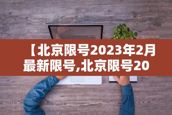 【北京限号2023年2月最新限号,北京限号2023年2月最新限号规定】 【北京限号2023年2月最新限号,北京限号2023年2月最新限号规定】