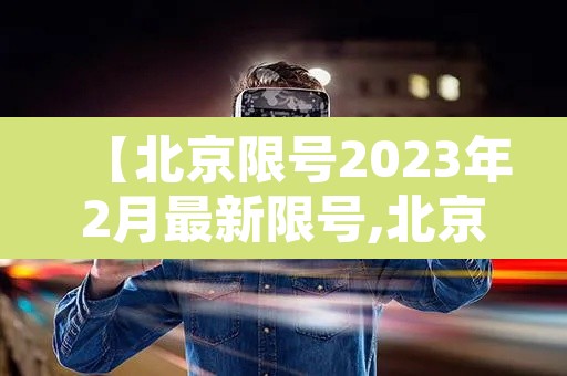 【北京限号2023年2月最新限号,北京限号2023年2月最新限号规定】 【北京限号2023年2月最新限号,北京限号2023年2月最新限号规定】