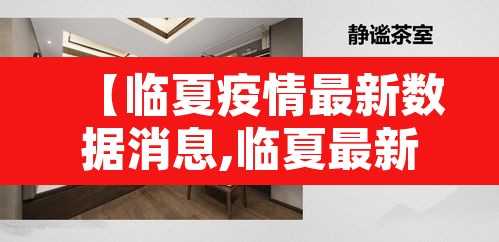 【临夏疫情最新数据消息,临夏最新疫情情况】 【临夏疫情最新数据消息,临夏最新疫情情况】