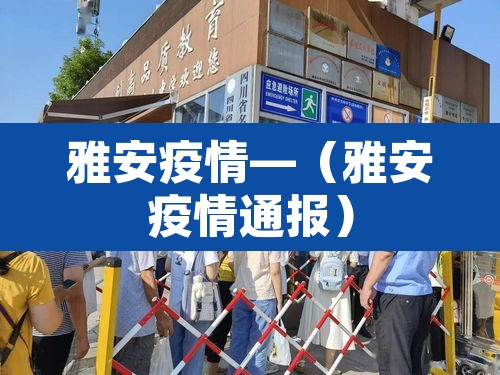 雅安疫情—(雅安疫情通报) 雅安疫情—(雅安疫情通报)