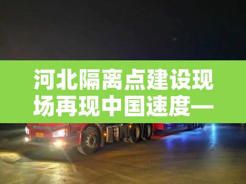 河北隔离点建设现场再现中国速度—(河北建的隔离点叫啥名字) 河北隔离点建设现场再现中国速度—(河北建的隔离点叫啥名字)