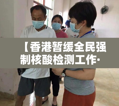 【香港暂缓全民强制核酸检测工作·香港当务之急是进行全民核酸检测】 【香港暂缓全民强制核酸检测工作·香港当务之急是进行全民核酸检测】