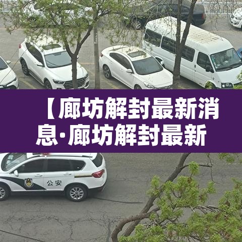 【廊坊解封最新消息·廊坊解封最新消息今天】 【廊坊解封最新消息·廊坊解封最新消息今天】