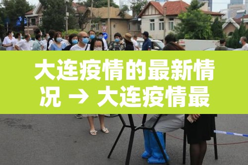 大连疫情的最新情况 → 大连疫情最新消息2021年 大连疫情的最新情况 → 大连疫情最新消息2021年