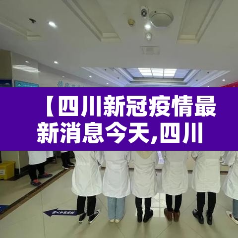 【四川新冠疫情最新消息今天,四川新型冠状病毒疫情最新消息今天】 【四川新冠疫情最新消息今天,四川新型冠状病毒疫情最新消息今天】