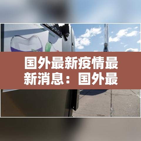 国外最新疫情最新消息:国外最新疫情信息 国外最新疫情最新消息:国外最新疫情信息