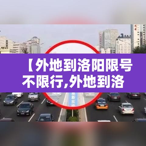 【外地到洛阳限号不限行,外地到洛阳限号不限行怎么处罚】 【外地到洛阳限号不限行,外地到洛阳限号不限行怎么处罚】