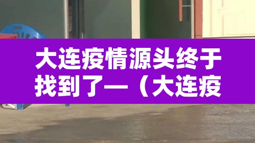 大连疫情源头终于找到了—（大连疫情的源头到底在哪里）
