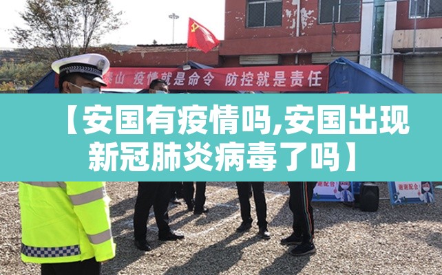 【安国有疫情吗,安国出现新冠肺炎病毒了吗】 【安国有疫情吗,安国出现新冠肺炎病毒了吗】