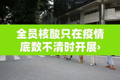 全员核酸只在疫情底数不清时开展›全城核酸检测,只因 全员核酸只在疫情底数不清时开展›全城核酸检测,只因
