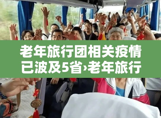 老年旅行团相关疫情已波及5省›老年旅行团真的有政府补贴吗