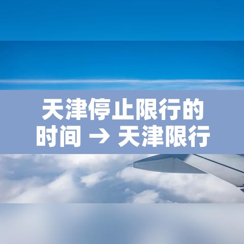 天津停止限行的时间 → 天津限行时间2021 天津停止限行的时间 → 天津限行时间2021