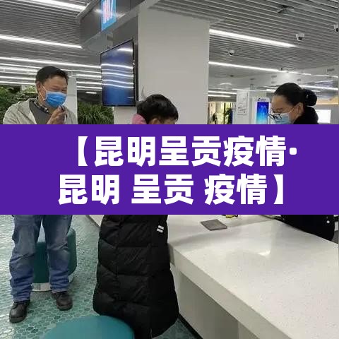 【昆明呈贡疫情·昆明 呈贡 疫情】 【昆明呈贡疫情·昆明 呈贡 疫情】