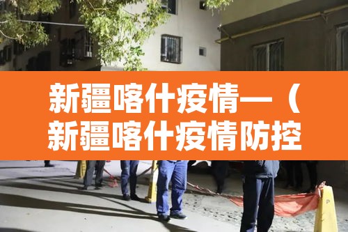 新疆喀什疫情—（新疆喀什疫情防控情况最新通报）