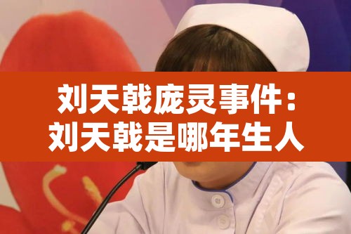 刘天戟庞灵事件:刘天戟是哪年生人 刘天戟庞灵事件:刘天戟是哪年生人