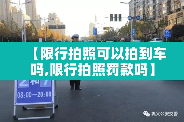 【限行拍照可以拍到车吗,限行拍照罚款吗】 【限行拍照可以拍到车吗,限行拍照罚款吗】