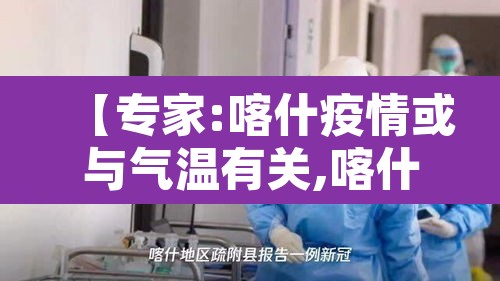 【专家:喀什疫情或与气温有关,喀什疫情扩散】 【专家:喀什疫情或与气温有关,喀什疫情扩散】