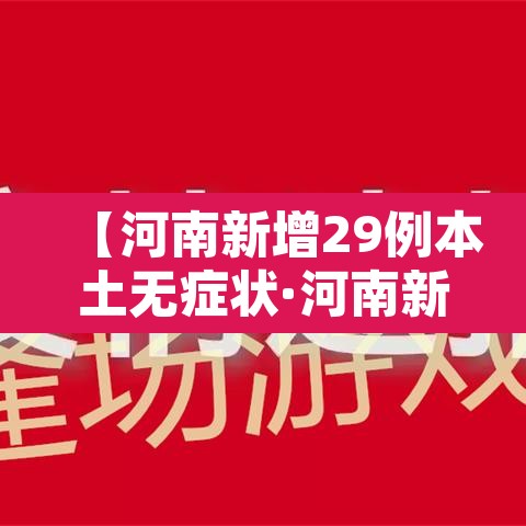 【河南新增29例本土无症状·河南新增2例无症状感染者详情】 【河南新增29例本土无症状·河南新增2例无症状感染者详情】
