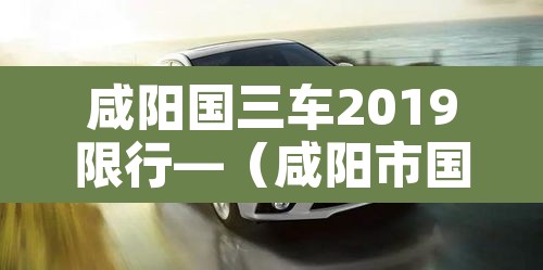 咸阳国三车2019限行—(咸阳市国三车报废标准) 咸阳国三车2019限行—(咸阳市国三车报废标准)