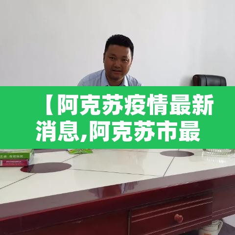 【阿克苏疫情最新消息,阿克苏市最新疫情】 【阿克苏疫情最新消息,阿克苏市最新疫情】