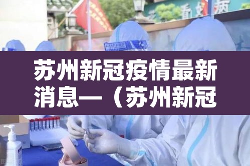 苏州新冠疫情最新消息—(苏州新冠状病毒最新消息) 苏州新冠疫情最新消息—(苏州新冠状病毒最新消息)