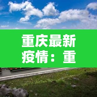 重庆最新疫情:重庆最新疫情防控政策 重庆最新疫情:重庆最新疫情防控政策