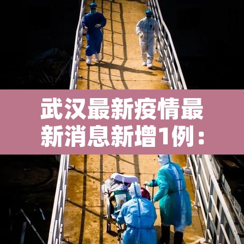 武汉最新疫情最新消息新增1例:武汉最新的疫情情况 最新消息 武汉最新疫情最新消息新增1例:武汉最新的疫情情况 最新消息