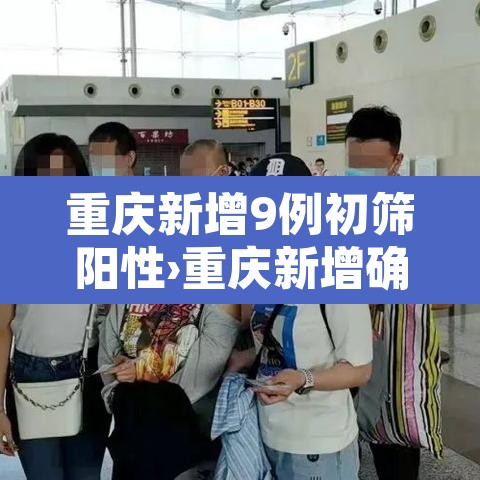 重庆新增9例初筛阳性›重庆新增确诊新型冠状病毒 重庆新增9例初筛阳性›重庆新增确诊新型冠状病毒