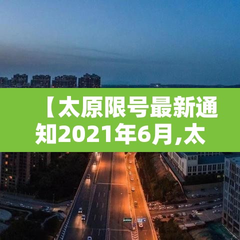 【太原限号最新通知2021年6月,太原限号最新通知2021年12月】 【太原限号最新通知2021年6月,太原限号最新通知2021年12月】
