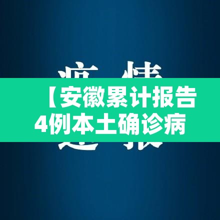 【安徽累计报告4例本土确诊病例,安徽新增4例本土确诊病例】 【安徽累计报告4例本土确诊病例,安徽新增4例本土确诊病例】