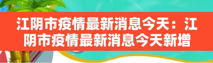 江阴市疫情最新消息今天:江阴市疫情最新消息今天新增 江阴市疫情最新消息今天:江阴市疫情最新消息今天新增