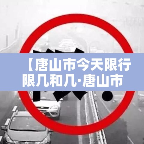 【唐山市今天限行限几和几·唐山市今天限行吗】 【唐山市今天限行限几和几·唐山市今天限行吗】
