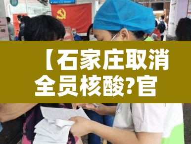 【石家庄取消全员核酸?官方回应·石家庄全面启动全员核酸检测】 【石家庄取消全员核酸?官方回应·石家庄全面启动全员核酸检测】