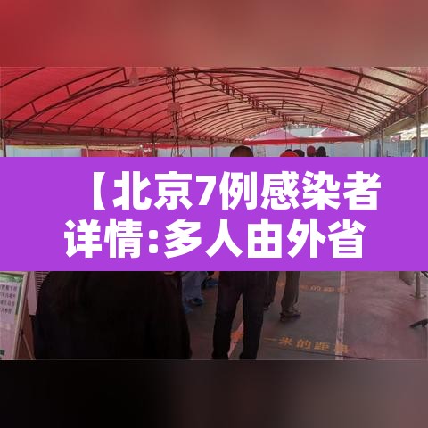 【北京7例感染者详情:多人由外省抵京·北京感染者达15人】 【北京7例感染者详情:多人由外省抵京·北京感染者达15人】