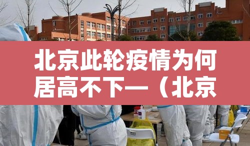 北京此轮疫情为何居高不下—(北京疫情为啥又严重了) 北京此轮疫情为何居高不下—(北京疫情为啥又严重了)