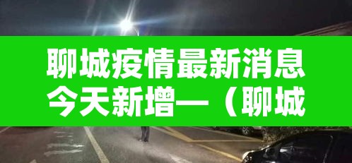 聊城疫情最新消息今天新增—(聊城疫情最新消息今天新增病例) 聊城疫情最新消息今天新增—(聊城疫情最新消息今天新增病例)