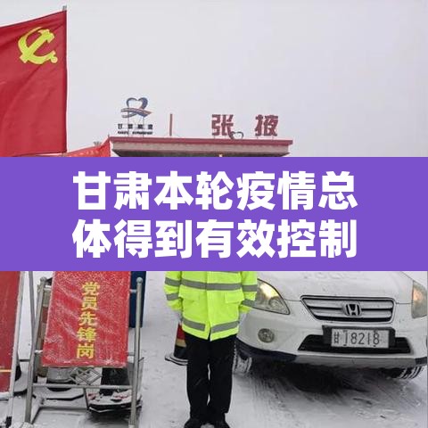 甘肃本轮疫情总体得到有效控制:甘肃疫情到底怎么样 甘肃本轮疫情总体得到有效控制:甘肃疫情到底怎么样