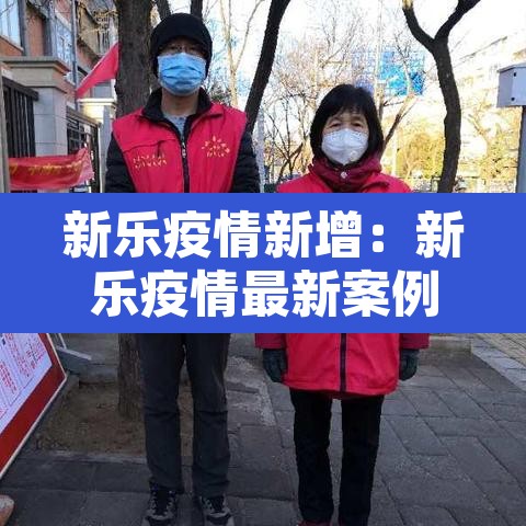 新乐疫情新增:新乐疫情最新案例 新乐疫情新增:新乐疫情最新案例