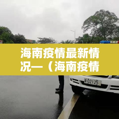 海南疫情最新情况—(海南疫情最新数据消息) 海南疫情最新情况—(海南疫情最新数据消息)