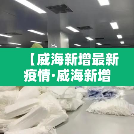 【威海新增最新疫情·威海新增最新疫情轨迹】