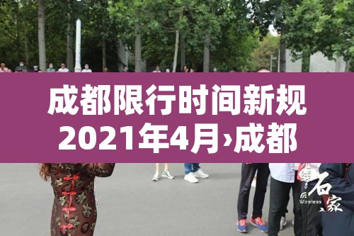 成都限行时间新规2021年4月›成都限行时间新规2021年4月份