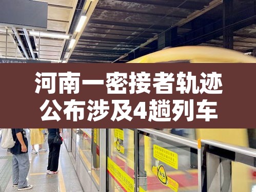 河南一密接者轨迹公布涉及4趟列车:河南公布密接者活动轨迹 涉及高铁葬礼 河南一密接者轨迹公布涉及4趟列车:河南公布密接者活动轨迹 涉及高铁葬礼