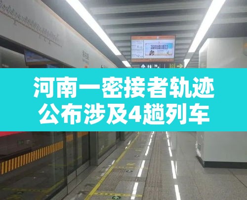 河南一密接者轨迹公布涉及4趟列车:河南公布密接者活动轨迹 涉及高铁葬礼 河南一密接者轨迹公布涉及4趟列车:河南公布密接者活动轨迹 涉及高铁葬礼