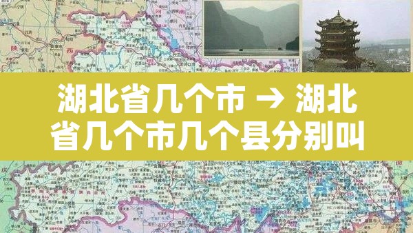 湖北省几个市 → 湖北省几个市几个县分别叫什么 湖北省几个市 → 湖北省几个市几个县分别叫什么