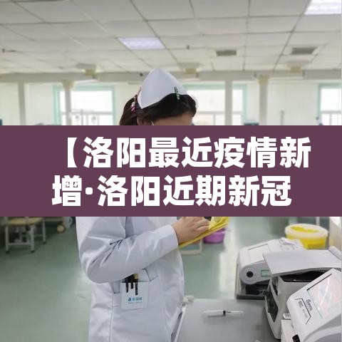 【洛阳最近疫情新增·洛阳近期新冠肺炎疫情】 【洛阳最近疫情新增·洛阳近期新冠肺炎疫情】