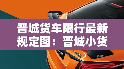 晋城货车限行最新规定图:晋城小货车限行 晋城货车限行最新规定图:晋城小货车限行